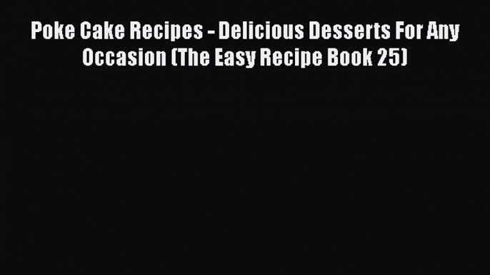 [Read Book] Poke Cake Recipes - Delicious Desserts For Any Occasion (The Easy Recipe Book 25)