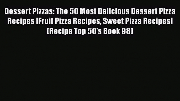 [Read Book] Dessert Pizzas: The 50 Most Delicious Dessert Pizza Recipes [Fruit Pizza Recipes
