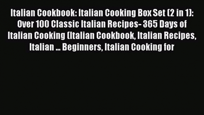 [Read Book] Italian Cookbook: Italian Cooking Box Set (2 in 1): Over 100 Classic Italian Recipes-