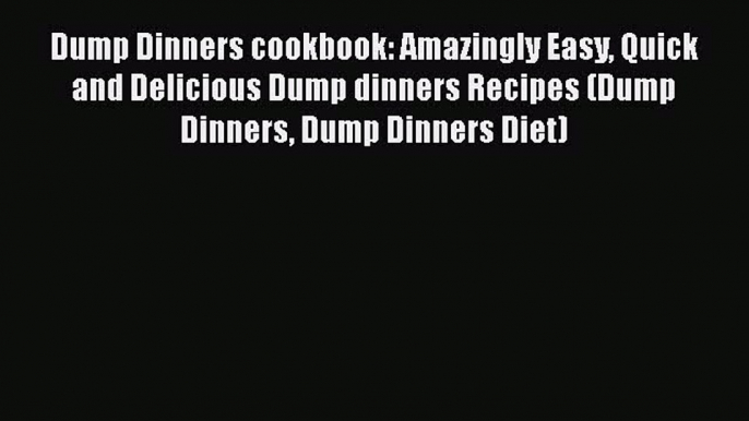 [Read Book] Dump Dinners cookbook: Amazingly Easy Quick and Delicious Dump dinners Recipes