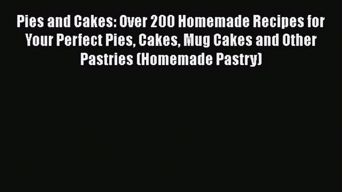 [Read Book] Pies and Cakes: Over 200 Homemade Recipes for Your Perfect Pies Cakes Mug Cakes