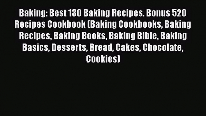 [Read Book] Baking: Best 130 Baking Recipes. Bonus 520 Recipes Cookbook (Baking Cookbooks Baking