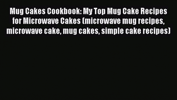 [Read Book] Mug Cakes Cookbook: My Top Mug Cake Recipes for Microwave Cakes (microwave mug