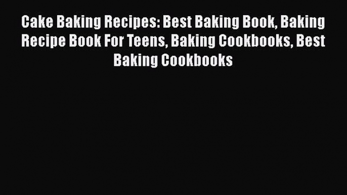 [Read Book] Cake Baking Recipes: Best Baking Book Baking Recipe Book For Teens Baking Cookbooks