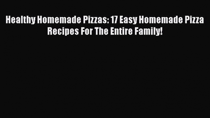 [Read Book] Healthy Homemade Pizzas: 17 Easy Homemade Pizza Recipes For The Entire Family!