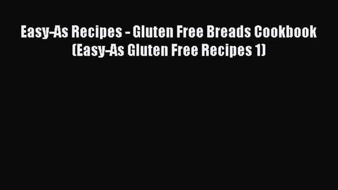 [Read Book] Easy-As Recipes - Gluten Free Breads Cookbook (Easy-As Gluten Free Recipes 1) Free