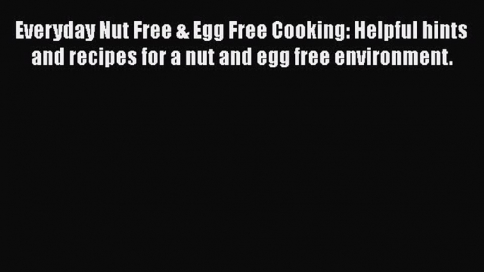 [Read Book] Everyday Nut Free & Egg Free Cooking: Helpful hints and recipes for a nut and egg