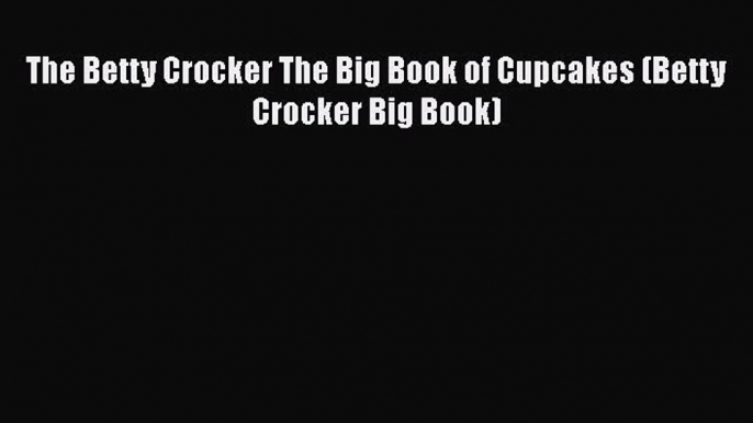 [Read Book] The Betty Crocker The Big Book of Cupcakes (Betty Crocker Big Book)  EBook