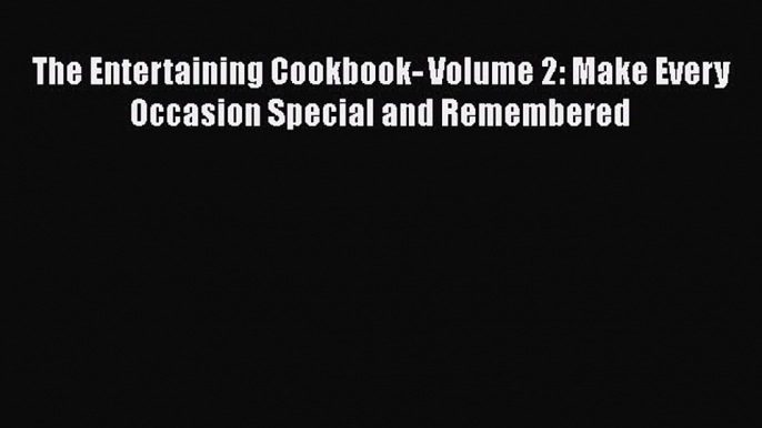 [Read Book] The Entertaining Cookbook- Volume 2: Make Every Occasion Special and Remembered