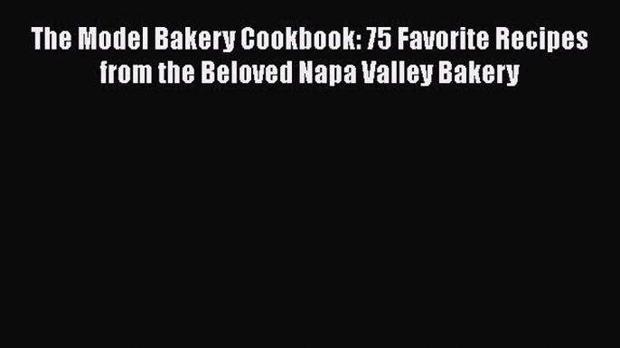 [Read Book] The Model Bakery Cookbook: 75 Favorite Recipes from the Beloved Napa Valley Bakery