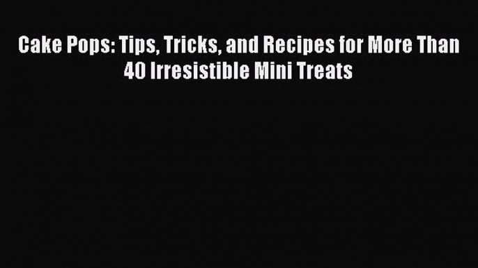 [Read Book] Cake Pops: Tips Tricks and Recipes for More Than 40 Irresistible Mini Treats  EBook