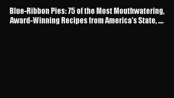 [Read Book] Blue-Ribbon Pies: 75 of the Most Mouthwatering Award-Winning Recipes from America's