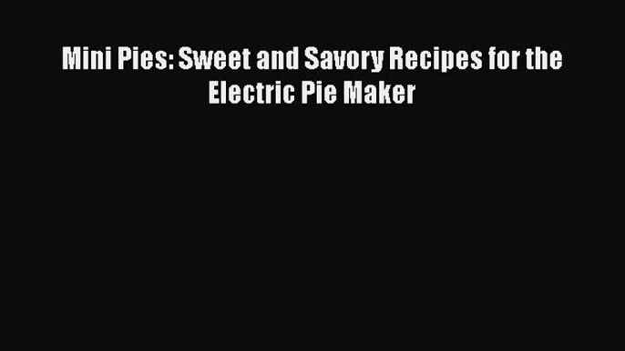 [Read Book] Mini Pies: Sweet and Savory Recipes for the Electric Pie Maker  EBook