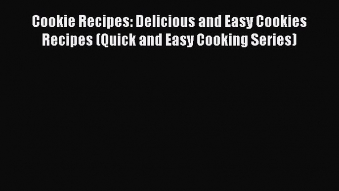 [Read Book] Cookie Recipes: Delicious and Easy Cookies Recipes (Quick and Easy Cooking Series)