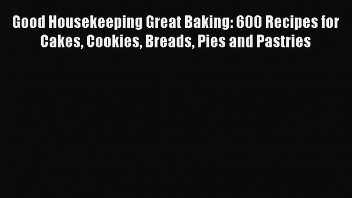 [Read Book] Good Housekeeping Great Baking: 600 Recipes for Cakes Cookies Breads Pies and Pastries