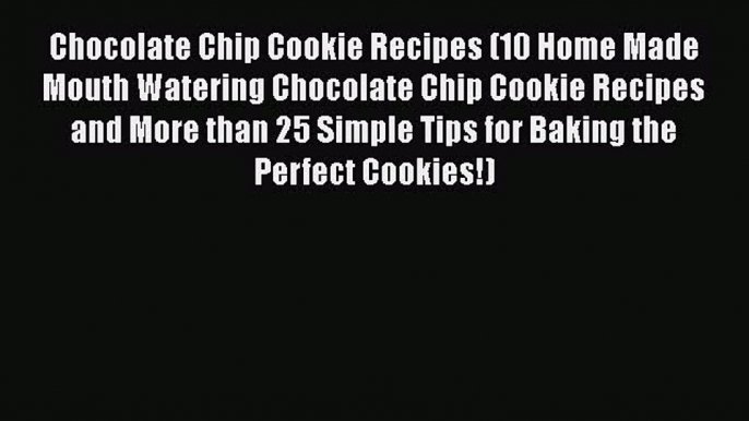 [Read Book] Chocolate Chip Cookie Recipes (10 Home Made Mouth Watering Chocolate Chip Cookie