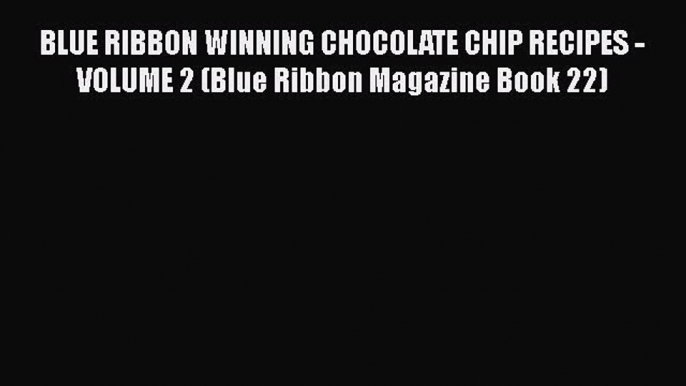 [Read Book] BLUE RIBBON WINNING CHOCOLATE CHIP RECIPES - VOLUME 2 (Blue Ribbon Magazine Book