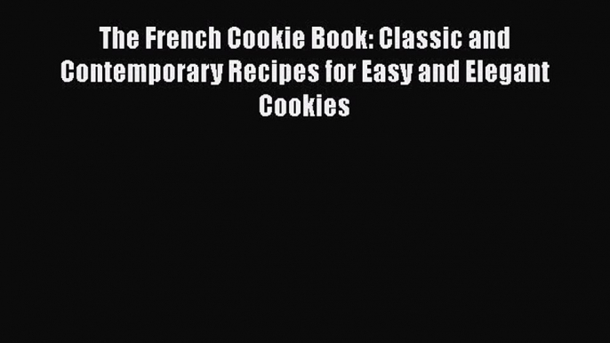 [Read Book] The French Cookie Book: Classic and Contemporary Recipes for Easy and Elegant Cookies
