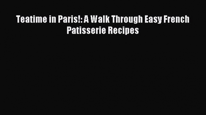 [Download PDF] Teatime in Paris!: A Walk Through Easy French Patisserie Recipes PDF Online