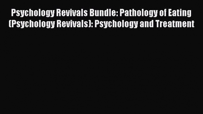 Read Psychology Revivals Bundle: Pathology of Eating (Psychology Revivals): Psychology and