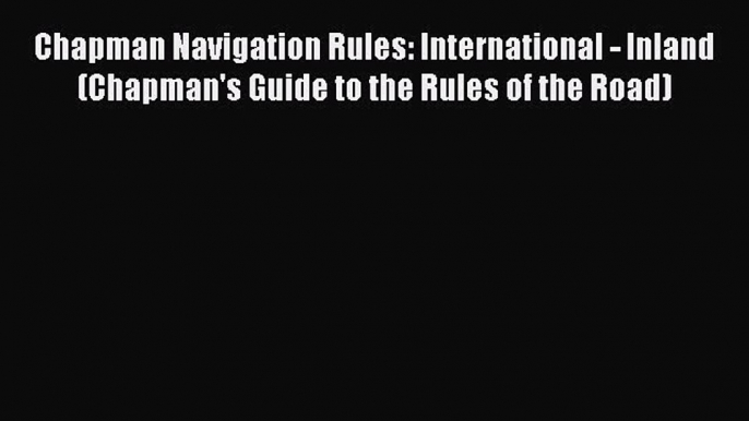 [Read Book] Chapman Navigation Rules: International - Inland (Chapman's Guide to the Rules