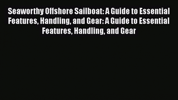 [Read Book] Seaworthy Offshore Sailboat: A Guide to Essential Features Handling and Gear: A