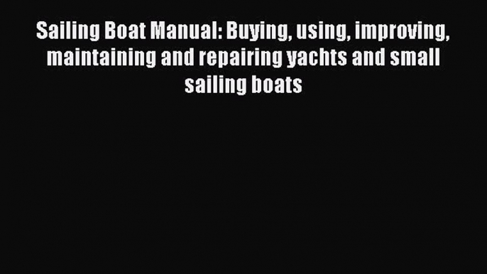 [Read Book] Sailing Boat Manual: Buying using improving maintaining and repairing yachts and