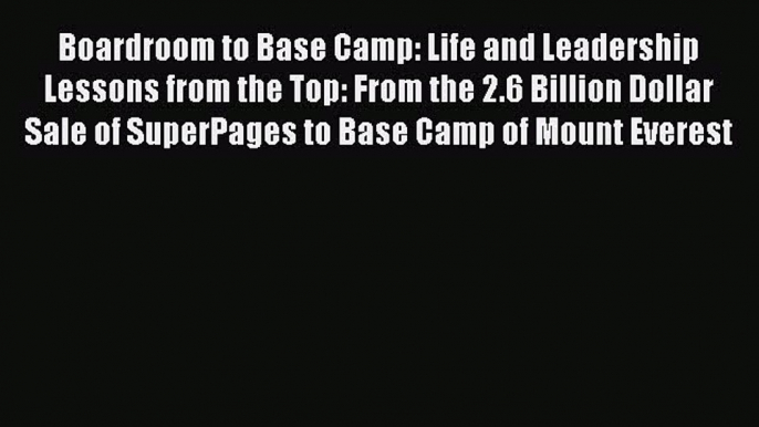 [Read Book] Boardroom to Base Camp: Life and Leadership Lessons from the Top: From the 2.6