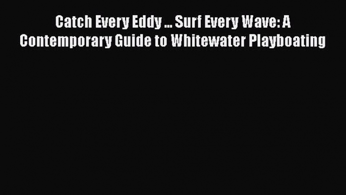 [Read Book] Catch Every Eddy ... Surf Every Wave: A Contemporary Guide to Whitewater Playboating