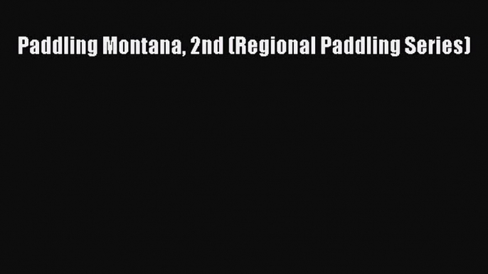 [Read Book] Paddling Montana 2nd (Regional Paddling Series)  EBook