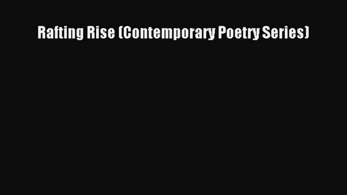 [Read Book] Rafting Rise (Contemporary Poetry Series)  EBook