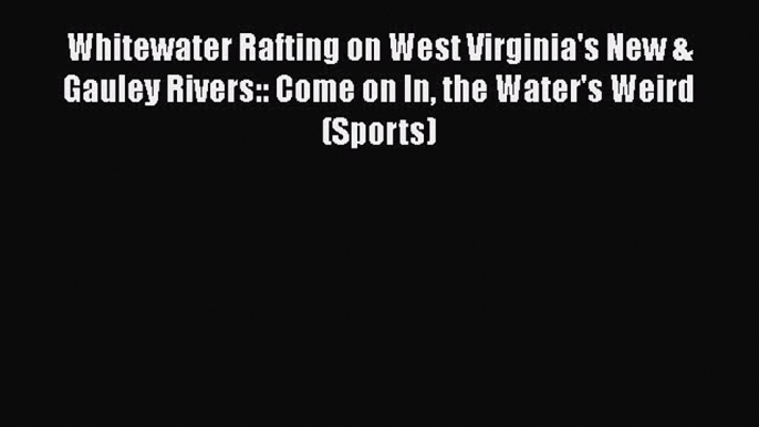 [Read Book] Whitewater Rafting on West Virginia's New & Gauley Rivers:: Come on In the Water's