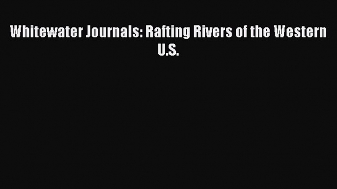 [Read Book] Whitewater Journals: Rafting Rivers of the Western U.S.  Read Online