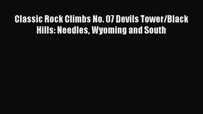 [Read Book] Classic Rock Climbs No. 07 Devils Tower/Black Hills: Needles Wyoming and South