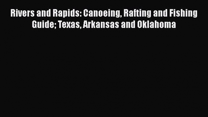 [Read Book] Rivers and Rapids: Canoeing Rafting and Fishing Guide Texas Arkansas and Oklahoma