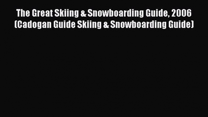 [Read Book] The Great Skiing & Snowboarding Guide 2006 (Cadogan Guide Skiing & Snowboarding