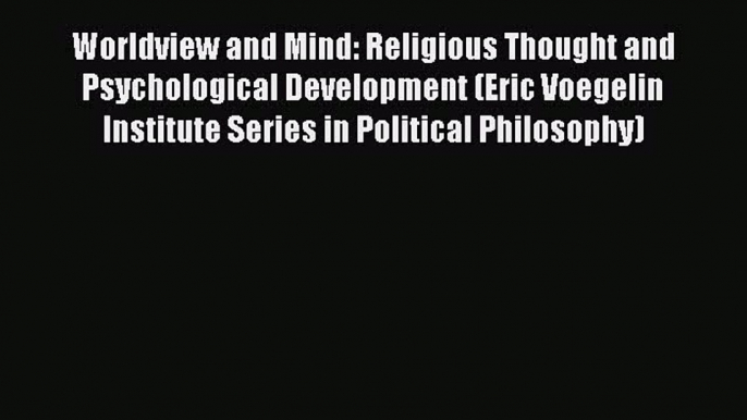 Read Worldview and Mind: Religious Thought and Psychological Development (Eric Voegelin Institute