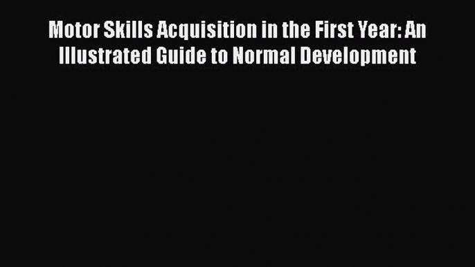 Read Motor Skills Acquisition in the First Year: An Illustrated Guide to Normal Development