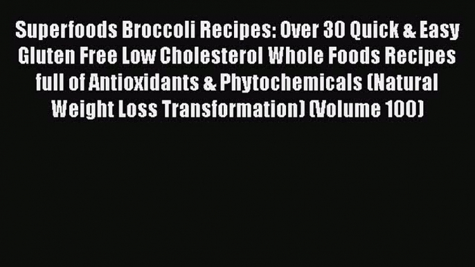 [Read Book] Superfoods Broccoli Recipes: Over 30 Quick & Easy Gluten Free Low Cholesterol Whole
