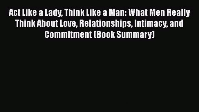 PDF Act Like a Lady Think Like a Man: What Men Really Think About Love Relationships Intimacy