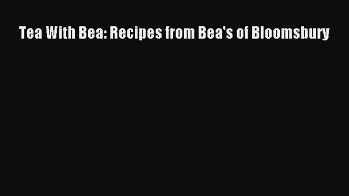 [Read Book] Tea With Bea: Recipes from Bea's of Bloomsbury  EBook