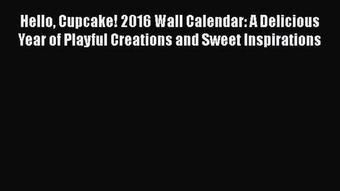 [Read Book] Hello Cupcake! 2016 Wall Calendar: A Delicious Year of Playful Creations and Sweet