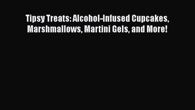 [Read Book] Tipsy Treats: Alcohol-Infused Cupcakes Marshmallows Martini Gels and More! Free