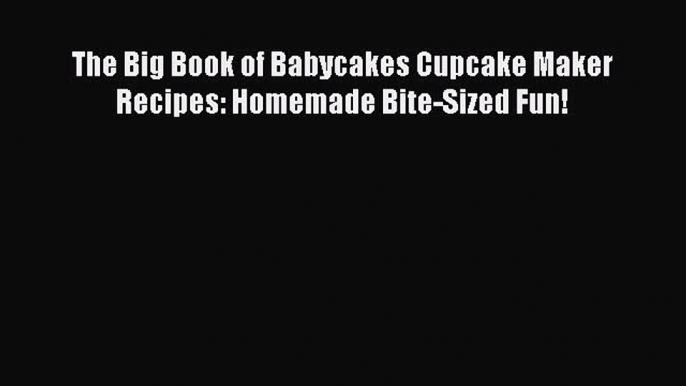 [Read Book] The Big Book of Babycakes Cupcake Maker Recipes: Homemade Bite-Sized Fun!  EBook