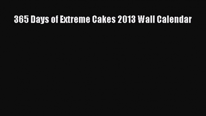 [Read Book] 365 Days of Extreme Cakes 2013 Wall Calendar  EBook