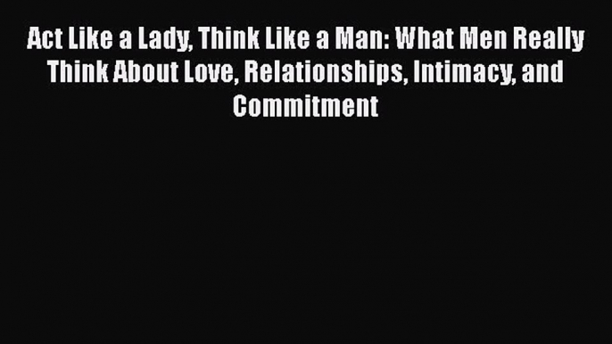 PDF Act Like a Lady Think Like a Man: What Men Really Think About Love Relationships Intimacy