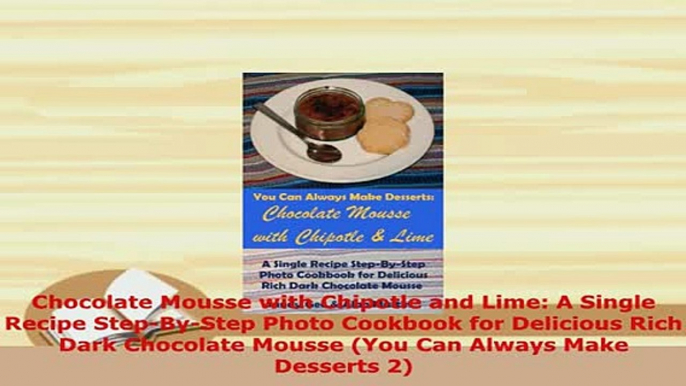 Download  Chocolate Mousse with Chipotle and Lime A Single Recipe StepByStep Photo Cookbook for Free Books