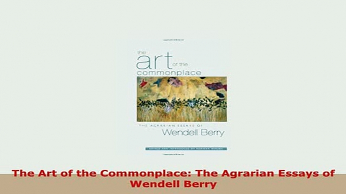 PDF  The Art of the Commonplace The Agrarian Essays of Wendell Berry Read Online