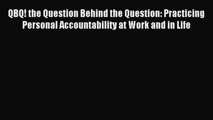 [Read PDF] QBQ! The Question Behind the Question: Practicing Personal Accountability at Work