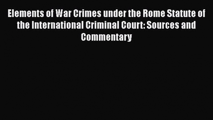 [Read book] Elements of War Crimes under the Rome Statute of the International Criminal Court: